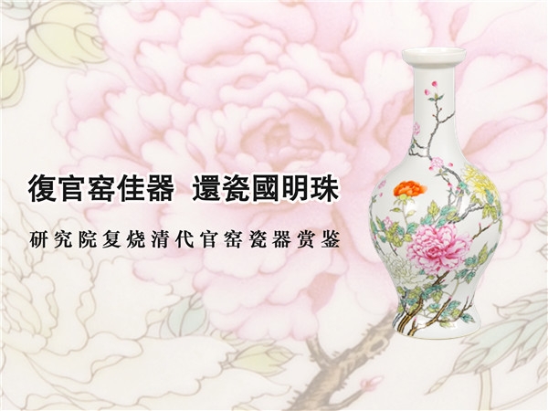 復(fù)官窯佳器 還瓷國明珠 | 研究院復(fù)燒清代官窯瓷器賞鑒